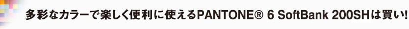 多彩なカラーで楽しく便利に使えるPANTONE® 6 SoftBank 200SHは買い！