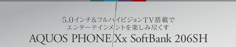 5.0インチ＆フルハイビジョンTV搭載でエンターテインメントを楽しみ尽くすAQUOS PHONE Xx SoftBank 206SH