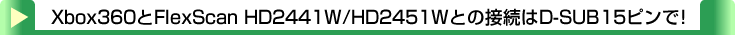 タイトル：Xbox360とFlexScan HD2441W/HD2451Wとの接続はD-SUB15ピンで！