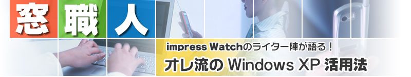 窓職人 impress Watchのライター陣が語る！　オレ流のWindows XP 活用法