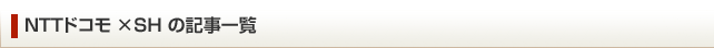 NTTドコモ×SH記事一覧