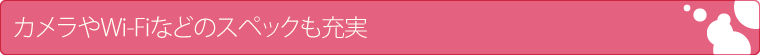 カメラやWi-Fiなどのスペックも充実