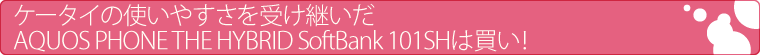 ケータイの使いやすさを受け継いだAQUOS PHONE THE HYBRID SoftBank 101SHは買い！