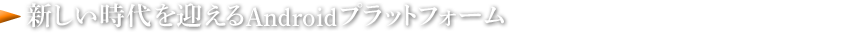 新しい時代を迎えるAndroidプラットフォーム