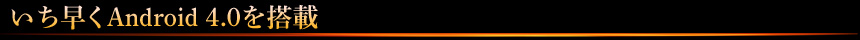 いち早くAndroid 4.0を搭載