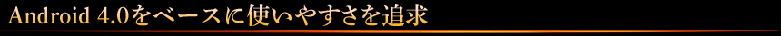 Android 4.0をベースに使いやすさを追求