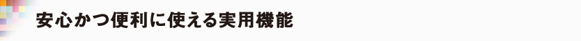 安心かつ便利に使える実用機能