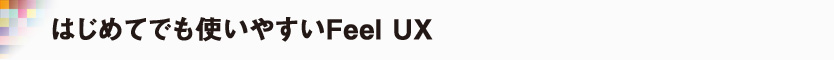 はじめてでも使いやすいFeel UX