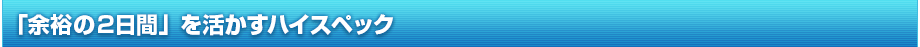 「余裕の2日間」を活かすハイスペック