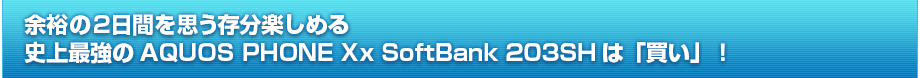 余裕の2日間を思う存分楽しめる史上最強のAQUOS PHONE Xx SoftBank 203SHは「買い」！