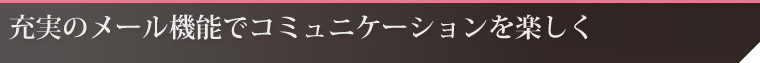 充実のメール機能でコミュニケーションを楽しく