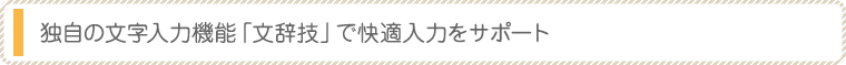 独自の文字入力機能「文辞技」で快適入力をサポート
