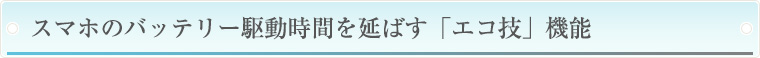 スマホのバッテリー駆動時間を延ばす「エコ技」機能