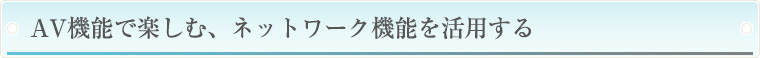 AV機能で楽しむ、ネットワーク機能を活用する