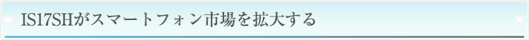 IS17SHがスマートフォン市場を拡大する