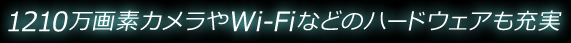 1210万画素カメラやWi-Fiなどのハードウェアも充実