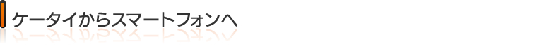 ケータイからスマートフォンへ