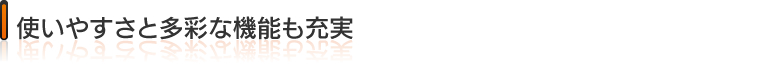 使いやすさと多彩な機能も充実