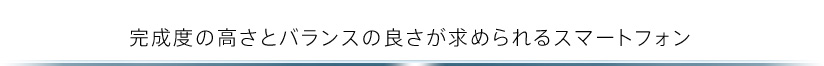 完成度の高さとバランスの良さが求められるスマートフォン