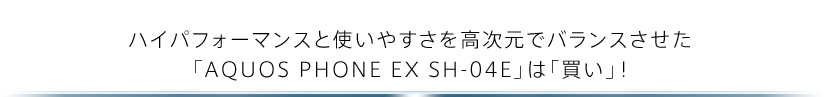 ハイパフォーマンスと使いやすさを高次元でバランスさせた「AQUOS PHONE EX SH-04E」は「買い」！