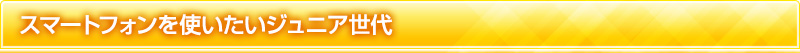 スマートフォンを使いたいジュニア世代