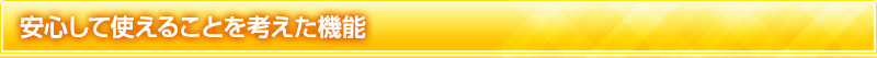 安心して使えることを考えた機能