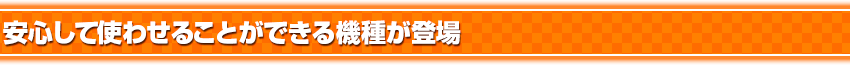 安心して使わせることができる機種が登場