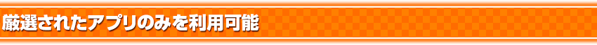厳選されたアプリのみを利用可能