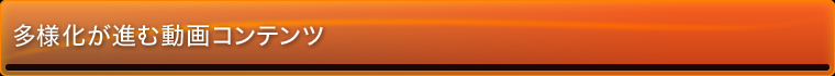 多様化が進む動画コンテンツ