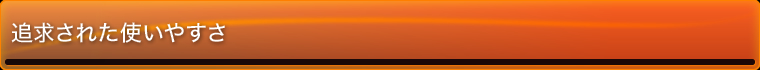 追求された使いやすさ