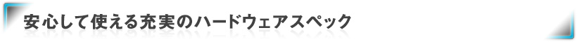 安心して使える充実のハードウェアスペック