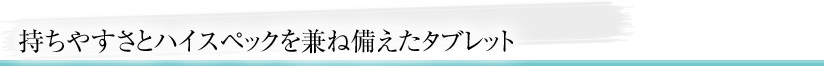 持ちやすさとハイスペックを兼ね備えたタブレット