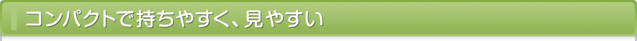 コンパクトで持ちやすく、見やすい