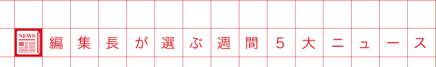 編集長が選ぶ週間5大ニュース
