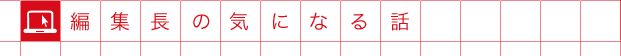 編集長の気になる話