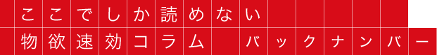 ここでしか読めない 物欲速効コラム