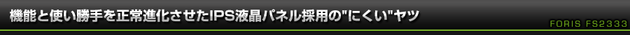 機能と使い勝手を正常進化させたIPS液晶パネル採用の