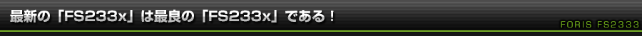 最新の「FS233x」は最良の「FS233x」である！