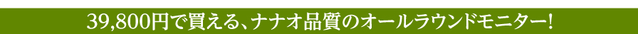 39,800円で買える、ナナオ品質のオールラウンドモニター！