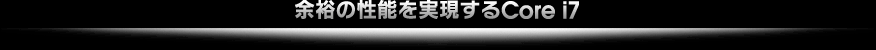 余裕の性能を実現するCore i7