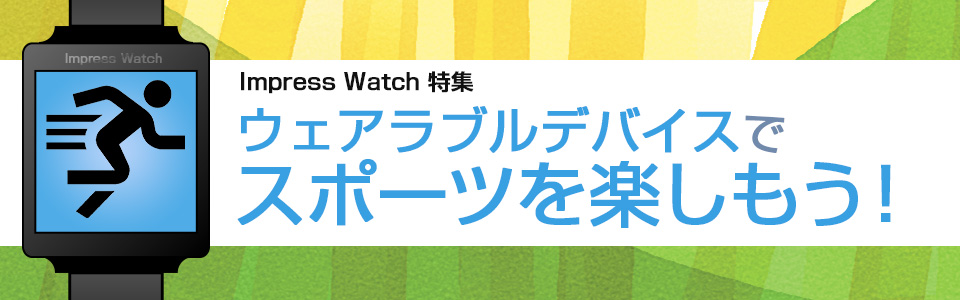 Impress Watch特集　ウェアラブルデバイスでスポーツを楽しもう！