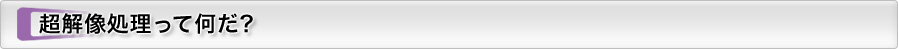 超解像処理って何だ?