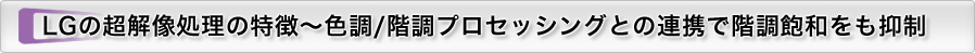 LGの超解像処理の特徴～色調/階調プロセッシングとの連携で階調飽和をも抑制