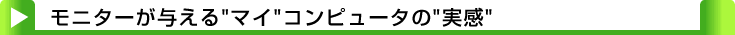 タイトル：モニターが与える"マイ"コンピュータの"実感"