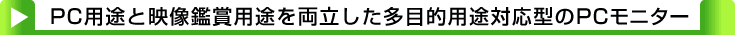 タイトル：PC用途と映像鑑賞用途を両立した多目的用途対応型のPCモニター