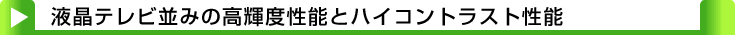 タイトル：液晶テレビ並みの高輝度性能とハイコントラスト性能