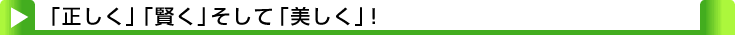 タイトル：「正しく」「賢く」そして「美しく」!