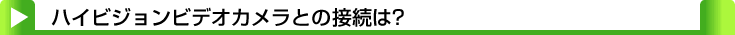 タイトル：ハイビジョンビデオカメラとの接続は？