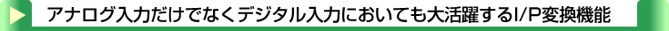 タイトル：アナログ入力だけでなくデジタル入力においても大活躍するI/P変換機能