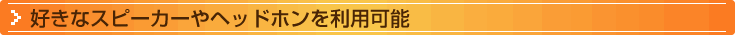 好きなスピーカーやヘッドホンを利用可能